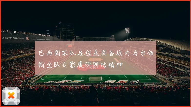 巴西国家队启程美国备战内马尔领衔全队合影展现团结精神