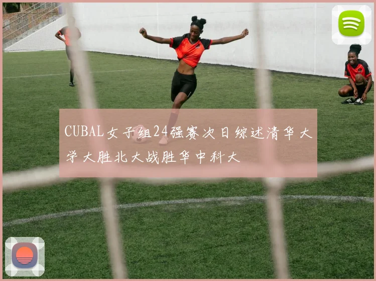 CUBAL女子组24强赛次日综述清华大学大胜北大战胜华中科大