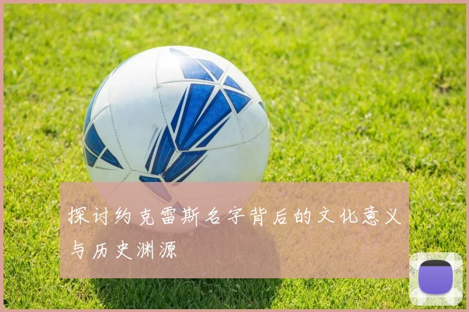 探讨约克雷斯名字背后的文化意义与历史渊源