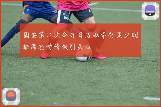 国安第二次公开日活动举行吴少聪缺席孔特请假引关注