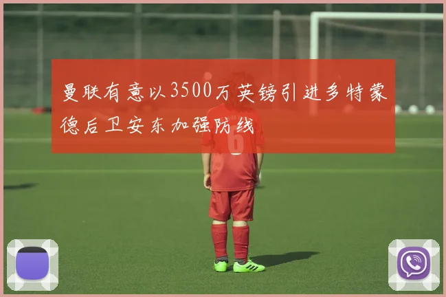 曼联有意以3500万英镑引进多特蒙德后卫安东加强防线