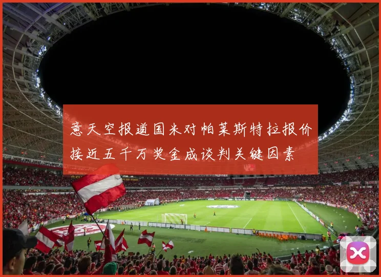 意天空报道国米对帕莱斯特拉报价接近五千万奖金成谈判关键因素