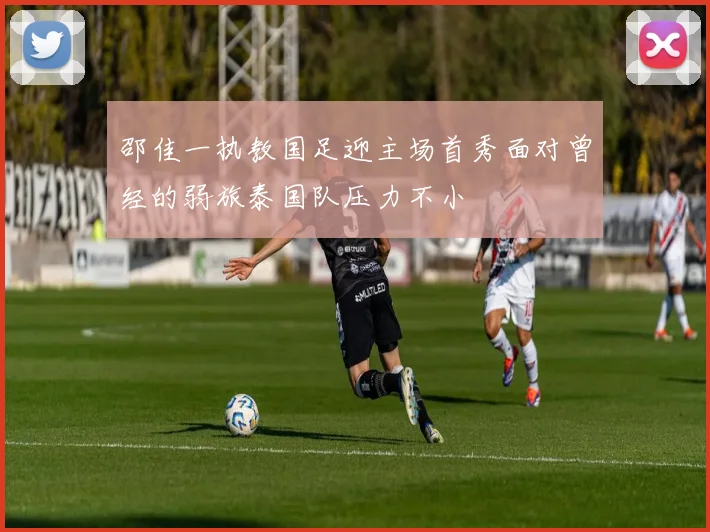 邵佳一执教国足迎主场首秀面对曾经的弱旅泰国队压力不小