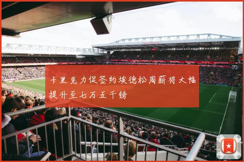 卡里克力促签约埃德松周薪将大幅提升至七万五千镑